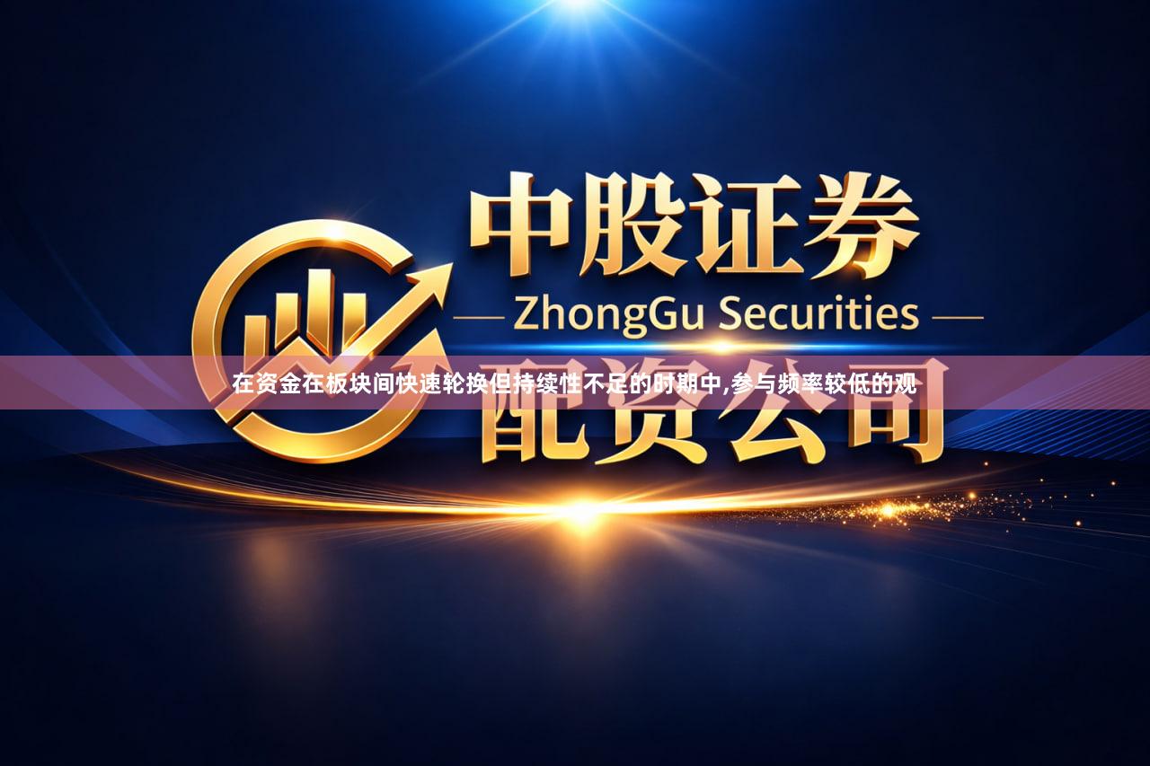 在资金在板块间快速轮换但持续性不足的时期中,参与频率较低的观