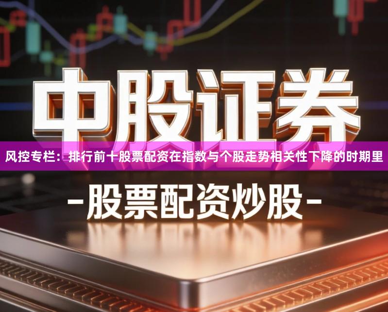 风控专栏：排行前十股票配资在指数与个股走势相关性下降的时期里
